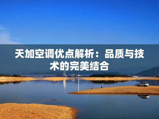 天加空调优点解析：品质与技术的完美结合