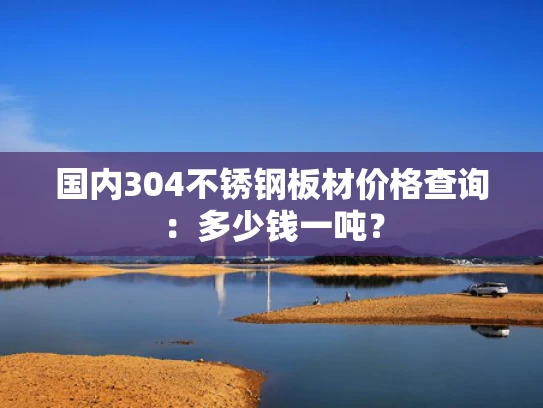 国内304不锈钢板材价格查询：多少钱一吨？