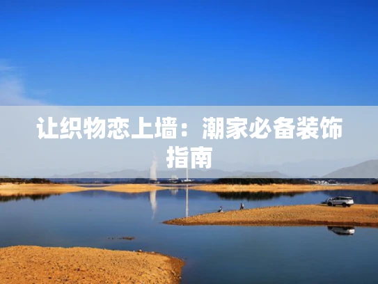 让织物恋上墙：潮家必备装饰指南