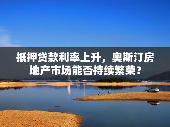 抵押贷款利率上升，奥斯汀房地产市场能否持续繁荣？
