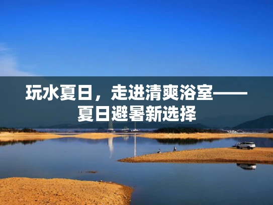 玩水夏日，走进清爽浴室——夏日避暑新选择
