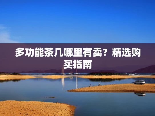 多功能茶几哪里有卖？精选购买指南