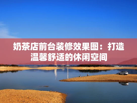 奶茶店前台装修效果图：打造温馨舒适的休闲空间
