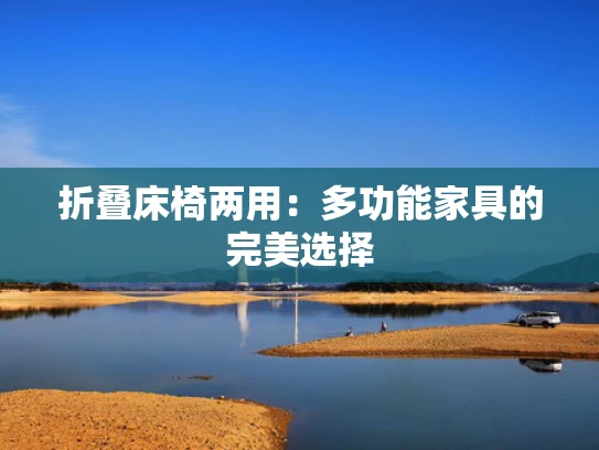 折叠床椅两用：多功能家具的完美选择