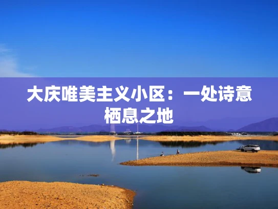 大庆唯美主义小区：一处诗意栖息之地