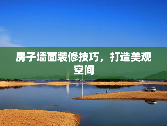 房子墙面装修技巧，打造美观空间