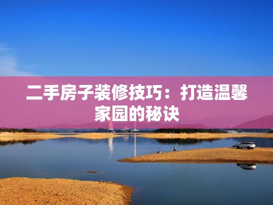 二手房子装修技巧：打造温馨家园的秘诀