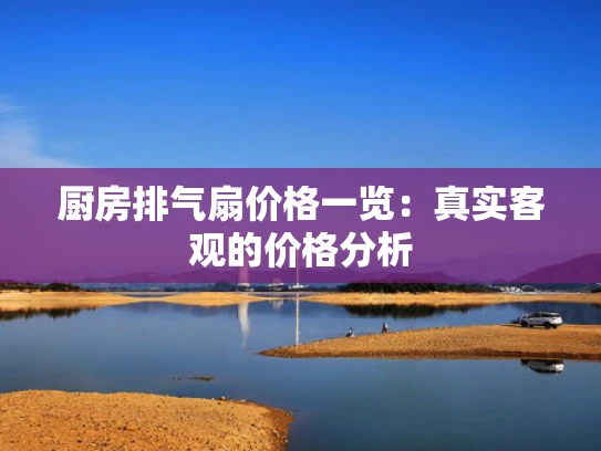 厨房排气扇价格一览：真实客观的价格分析