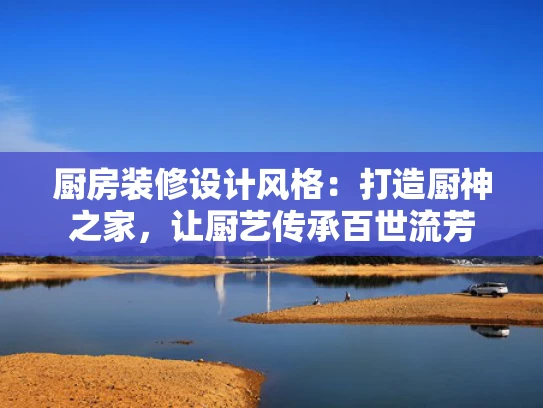 厨房装修设计风格：打造厨神之家，让厨艺传承百世流芳