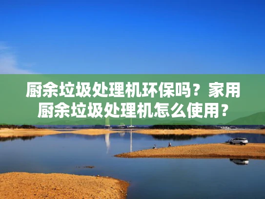厨余垃圾处理机环保吗？家用厨余垃圾处理机怎么使用？