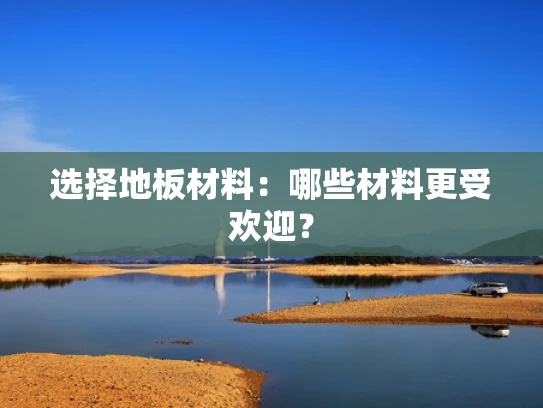 选择地板材料：哪些材料更受欢迎？