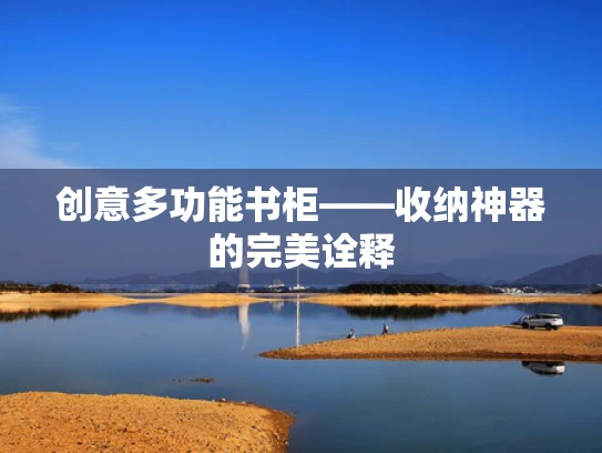 创意多功能书柜——收纳神器的完美诠释