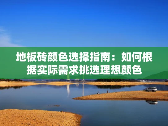 地板砖颜色选择指南：如何根据实际需求挑选理想颜色