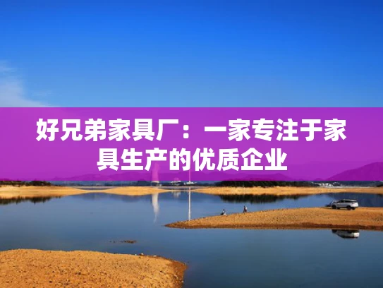 好兄弟家具厂：一家专注于家具生产的优质企业