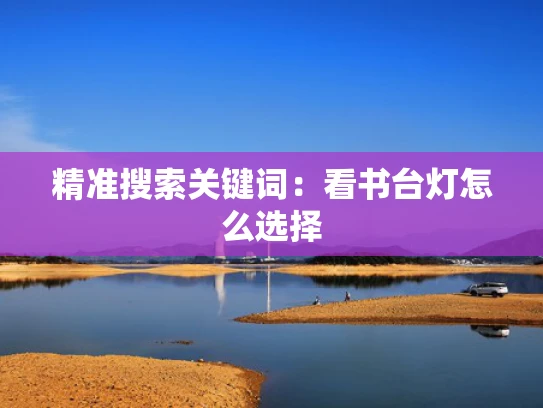 精准搜索关键词：看书台灯怎么选择