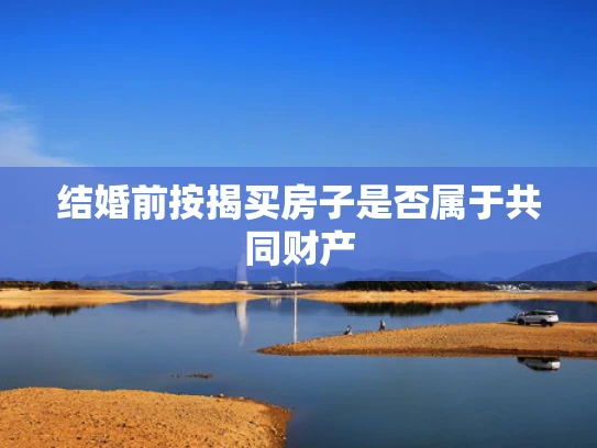 结婚前按揭买房子是否属于共同财产