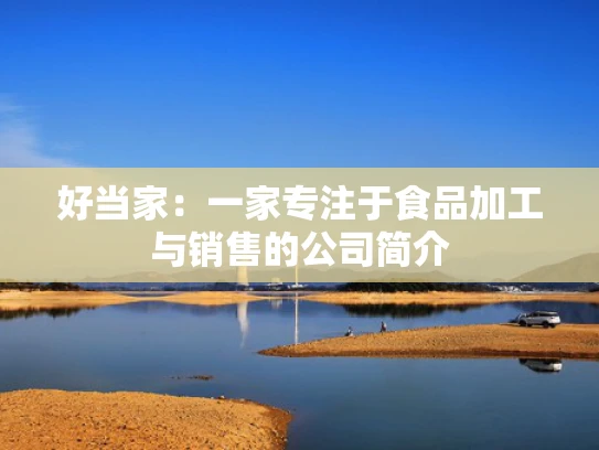 好当家：一家专注于食品加工与销售的公司简介