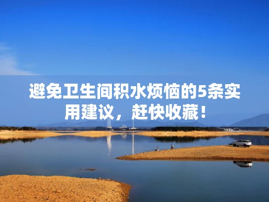 避免卫生间积水烦恼的5条实用建议，赶快收藏！