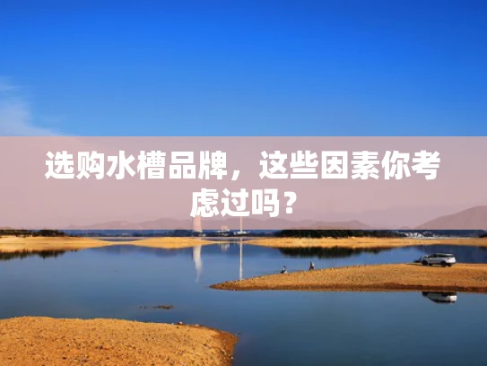 选购水槽品牌，这些因素你考虑过吗？