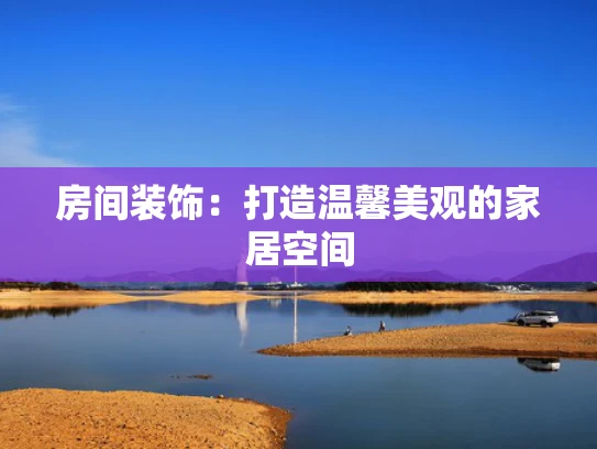 房间装饰：打造温馨美观的家居空间