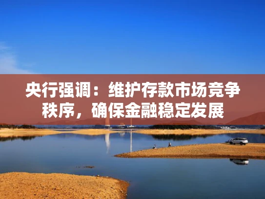 央行强调：维护存款市场竞争秩序，确保金融稳定发展