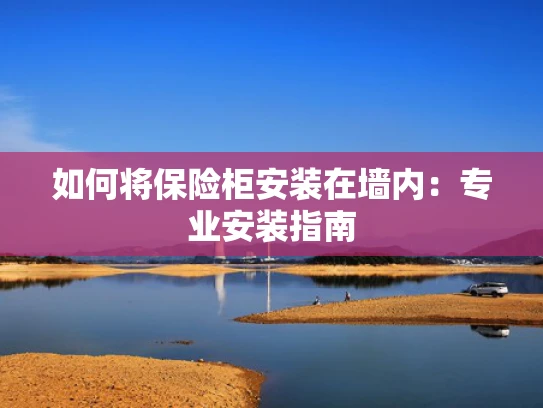 如何将保险柜安装在墙内：专业安装指南