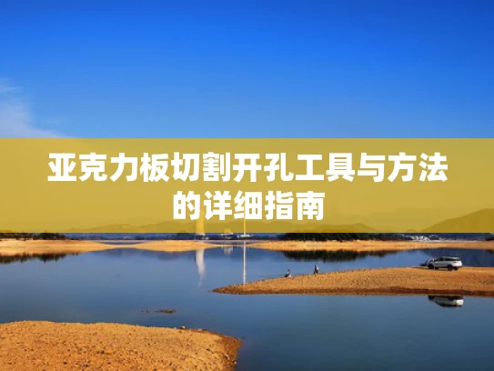 亚克力板切割开孔工具与方法的详细指南