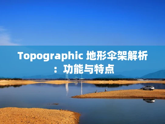 Topographic 地形伞架解析：功能与特点
