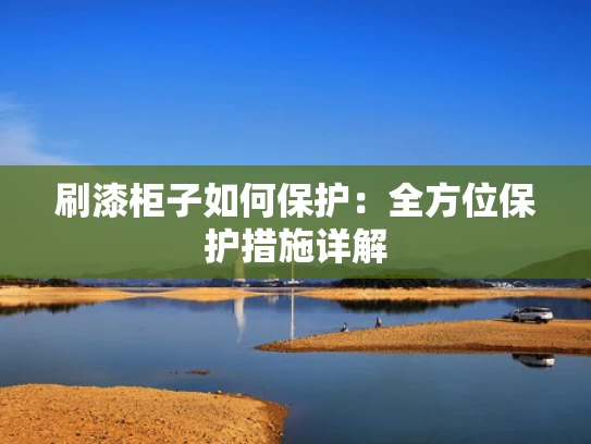 刷漆柜子如何保护：全方位保护措施详解