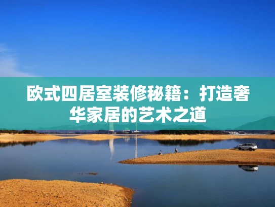 欧式四居室装修秘籍：打造奢华家居的艺术之道