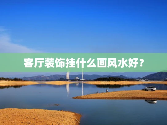 客厅装饰挂什么画风水好？