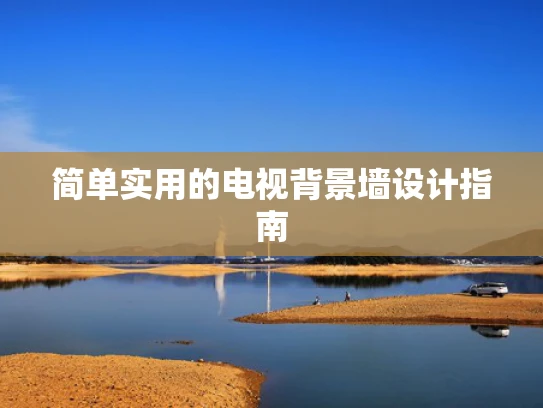 简单实用的电视背景墙设计指南
