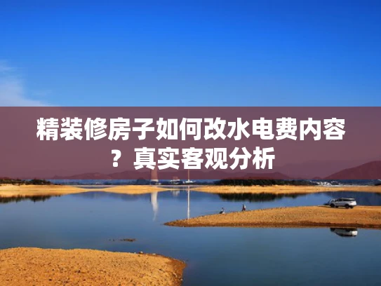 精装修房子如何改水电费内容？真实客观分析