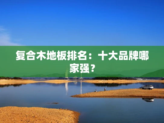 复合木地板排名：十大品牌哪家强？