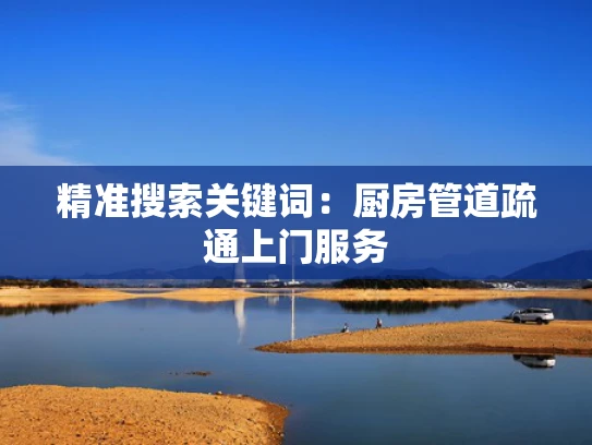 精准搜索关键词：厨房管道疏通上门服务