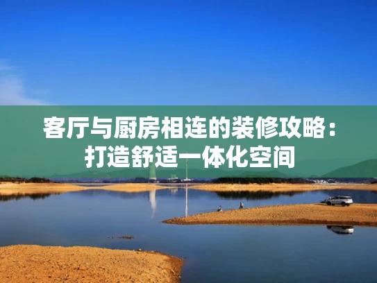 客厅与厨房相连的装修攻略：打造舒适一体化空间