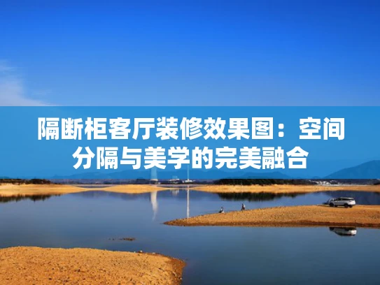 隔断柜客厅装修效果图：空间分隔与美学的完美融合