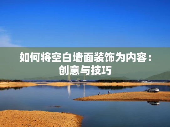 如何将空白墙面装饰为内容：创意与技巧