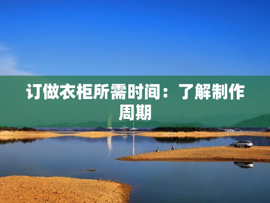 订做衣柜所需时间：了解制作周期