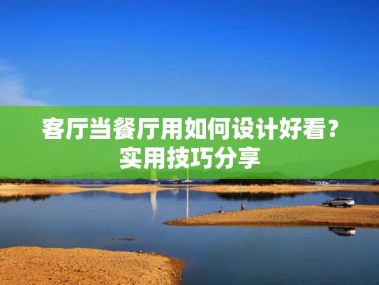 客厅当餐厅用如何设计好看？实用技巧分享