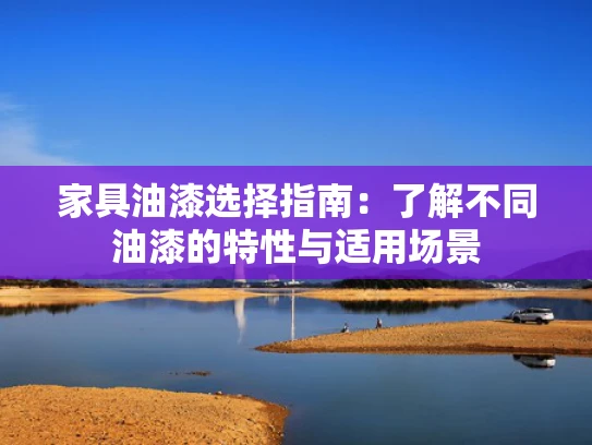 家具油漆选择指南：了解不同油漆的特性与适用场景