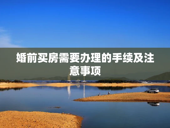 婚前买房需要办理的手续及注意事项