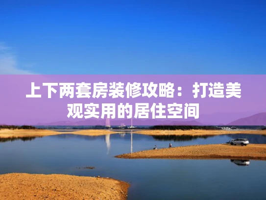 上下两套房装修攻略：打造美观实用的居住空间