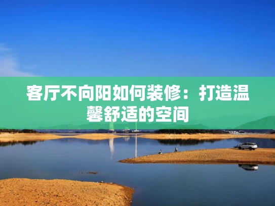 客厅不向阳如何装修：打造温馨舒适的空间