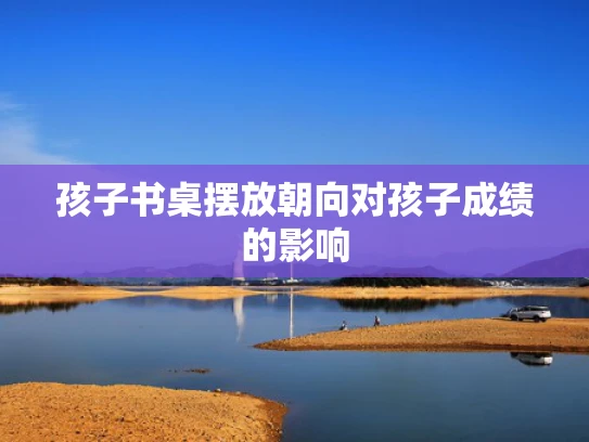 孩子书桌摆放朝向对孩子成绩的影响