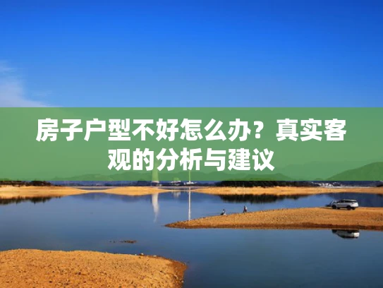 房子户型不好怎么办？真实客观的分析与建议