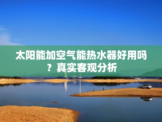 太阳能加空气能热水器好用吗？真实客观分析