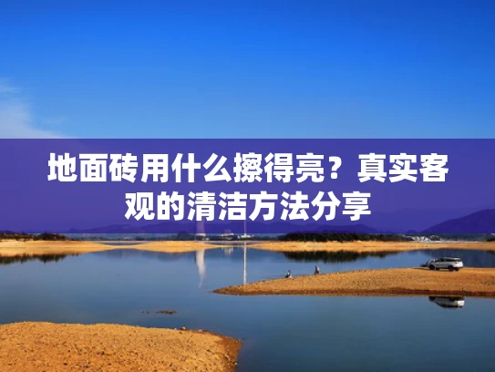 地面砖用什么擦得亮？真实客观的清洁方法分享