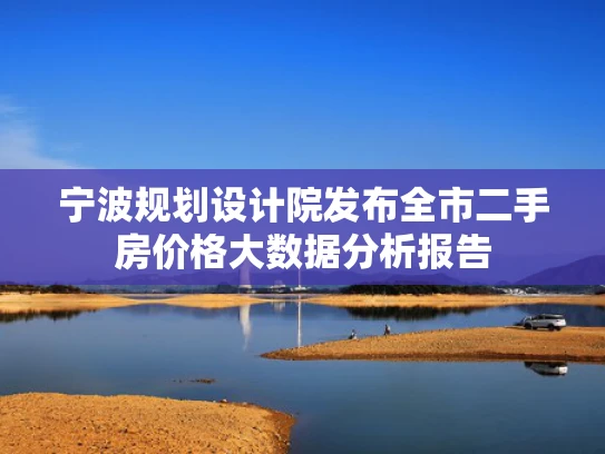 宁波规划设计院发布全市二手房价格大数据分析报告