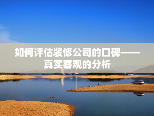 如何评估装修公司的口碑——真实客观的分析